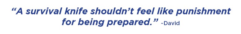 A survival knife shouldn’t feel like punishment for being prepared. –David