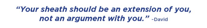 Your sheath should be an extension of you, not an argument with you. –David
