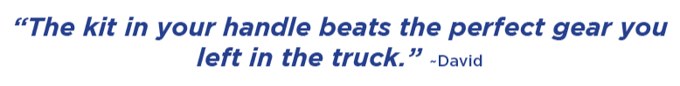 The kit in your handle beats the perfect gear you left in the truck. –David