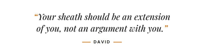 Your sheath should be an extension of you, not an argument with you. –David